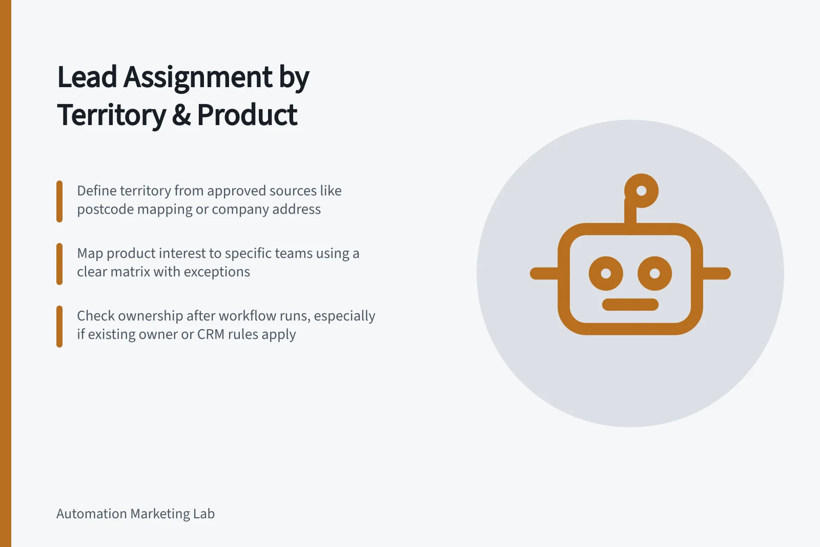 Lead Assignment by Territory & Product: Define territory from approved sources like postcode mapping or company address; Map product interest to specific teams using a clear matrix with exceptions; Check ownership after workflow runs, especially if existing owner or CRM rules apply