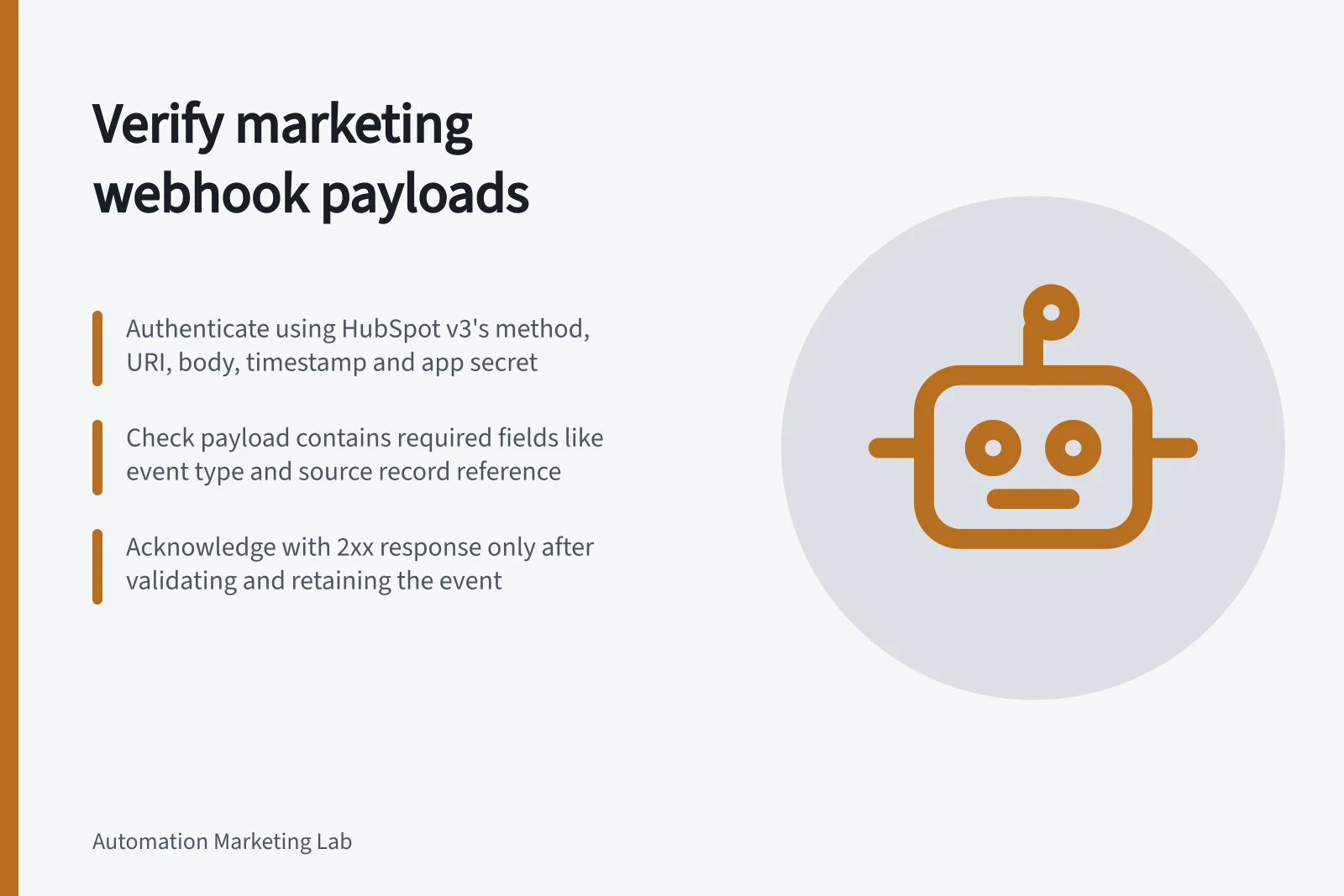 Verify marketing webhook payloads: Authenticate using HubSpot v3's method, URI, body, timestamp and app secret; Check payload contains required fields like event type and source record reference; Acknowledge with 2xx response only after validating and retaining the event