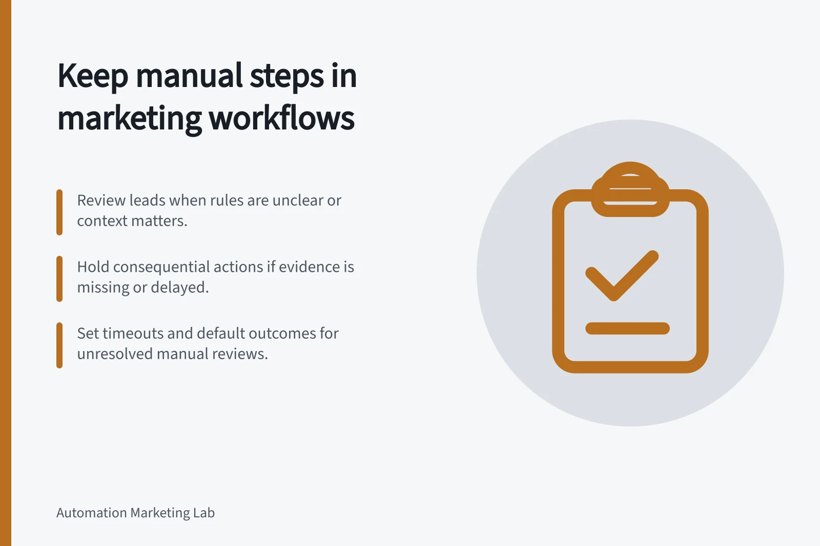 Keep manual steps in marketing workflows: Review leads when rules are unclear or context matters.; Hold consequential actions if evidence is missing or delayed.; Set timeouts and default outcomes for unresolved manual reviews.