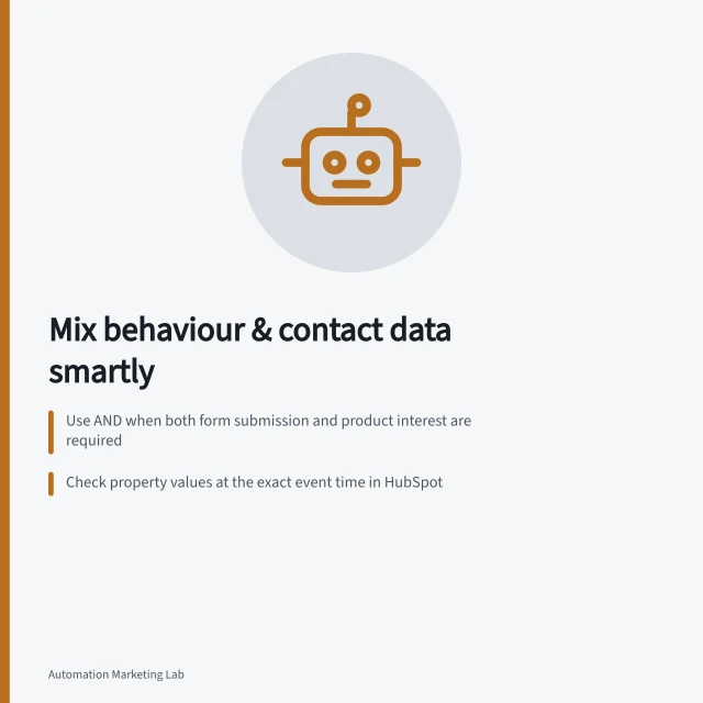 Mix behaviour & contact data smartly: Use AND when both form submission and product interest are required; Check property values at the exact event time in HubSpot; Handle blank or conflicting interests with a neutral path or review. Combining contact properties with behavioural triggers