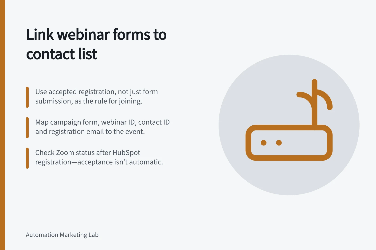 Link webinar forms to contact list: Use accepted registration, not just form submission, as the rule for joining.; Map campaign form, webinar ID, contact ID and registration email to the event.; Check Zoom status after HubSpot registration—acceptance isn’t automatic.