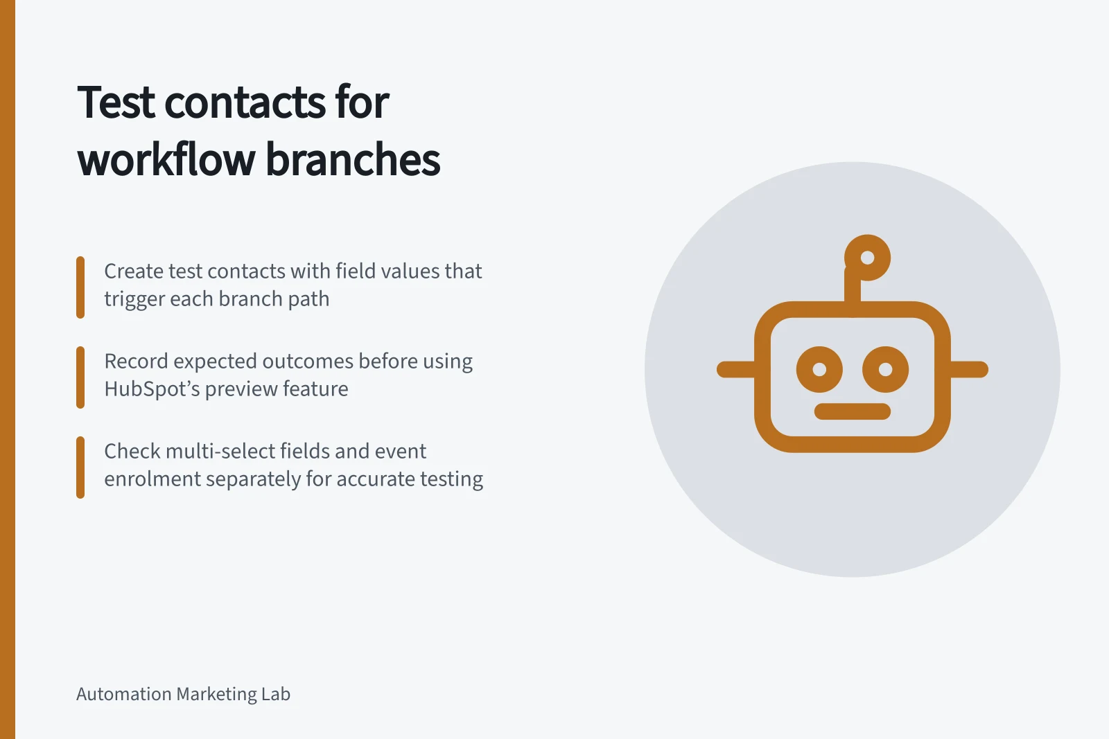Test contacts for workflow branches: Create test contacts with field values that trigger each branch path; Record expected outcomes before using HubSpot’s preview feature; Check multi-select fields and event enrolment separately for accurate testing