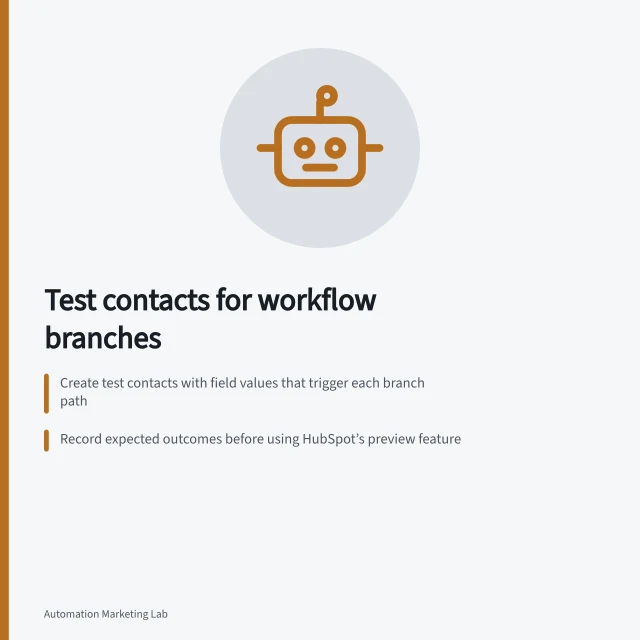 Test contacts for workflow branches: Create test contacts with field values that trigger each branch path; Record expected outcomes before using HubSpot’s preview feature; Check multi-select fields and event enrolment separately for accurate testing. Creating test contacts for different workflow branches