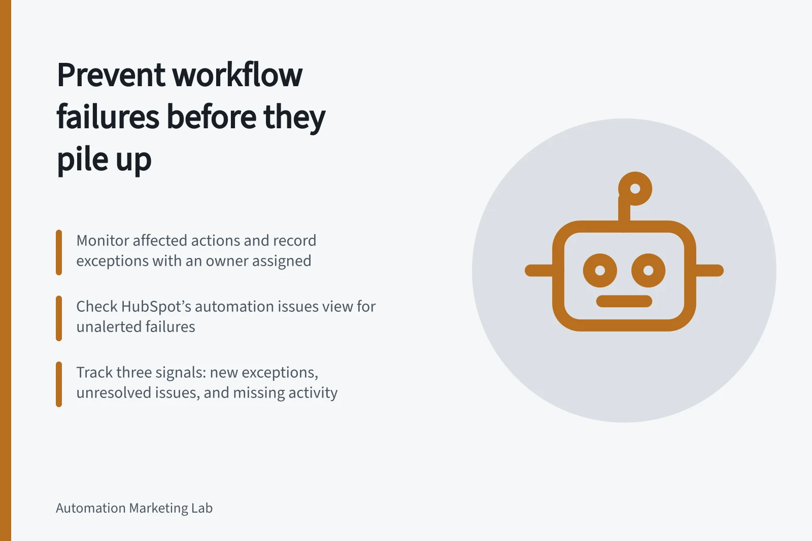 Prevent workflow failures before they pile up: Monitor affected actions and record exceptions with an owner assigned; Check HubSpot’s automation issues view for unalerted failures; Track three signals: new exceptions, unresolved issues, and missing activity