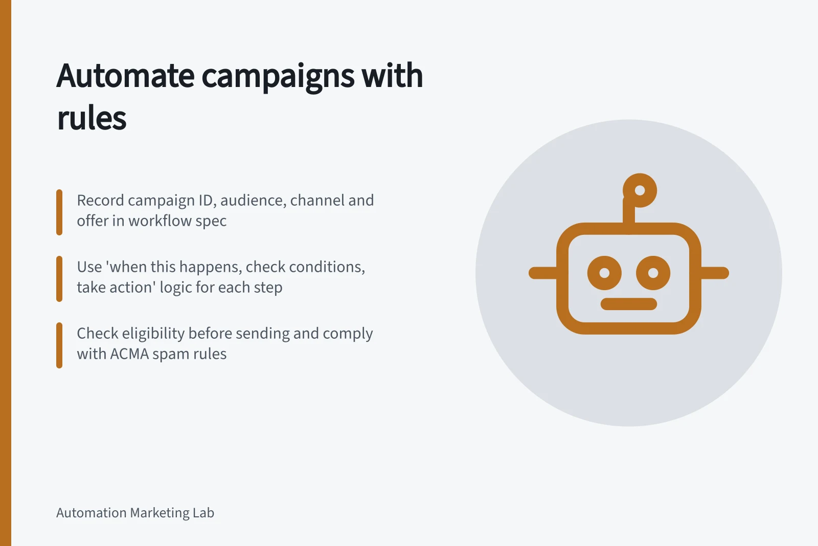 Automate campaigns with rules: Record campaign ID, audience, channel and offer in workflow spec; Use 'when this happens, check conditions, take action' logic for each step; Check eligibility before sending and comply with ACMA spam rules
