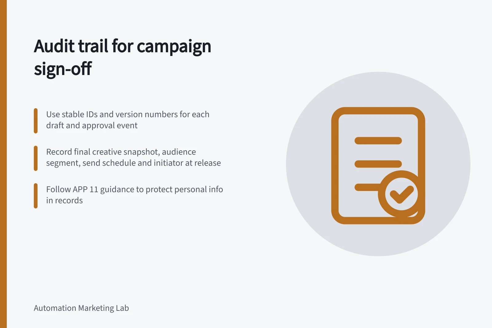 Audit trail for campaign sign-off: Use stable IDs and version numbers for each draft and approval event; Record final creative snapshot, audience segment, send schedule and initiator at release; Follow APP 11 guidance to protect personal info in records