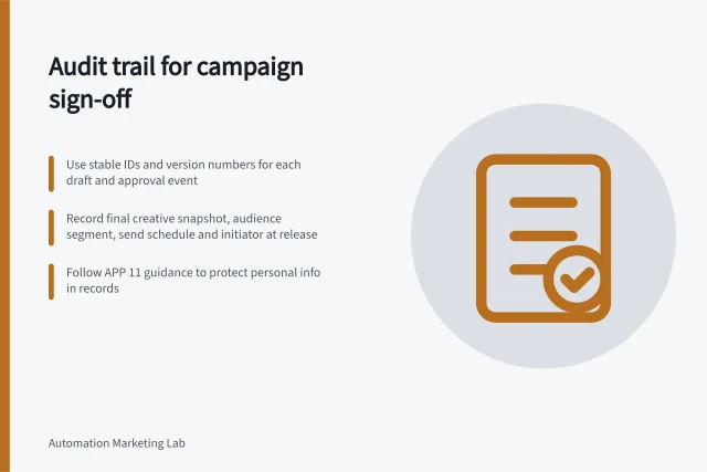 Audit trail for campaign sign-off: Use stable IDs and version numbers for each draft and approval event; Record final creative snapshot, audience segment, send schedule and initiator at release; Follow APP 11 guidance to protect personal info in records. Keeping an audit trail of campaign sign-off