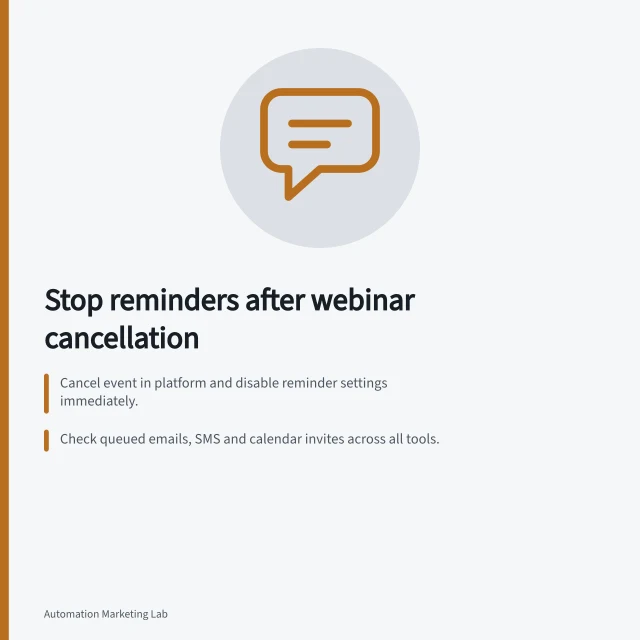 Stop reminders after webinar cancellation: Cancel event in platform and disable reminder settings immediately.; Check queued emails, SMS and calendar invites across all tools.; Confirm no new registrations and verify cancellation notice delivery. Preventing reminders after a webinar is cancelled