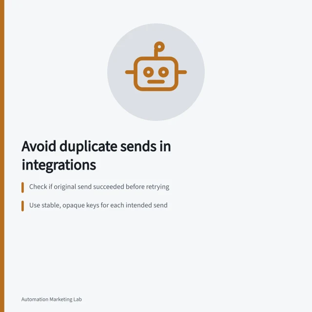 Avoid duplicate sends in integrations: Check if original send succeeded before retrying; Use stable, opaque keys for each intended send; Retry only within agreed attempt and time limits. Retrying a failed integration without duplicate sends