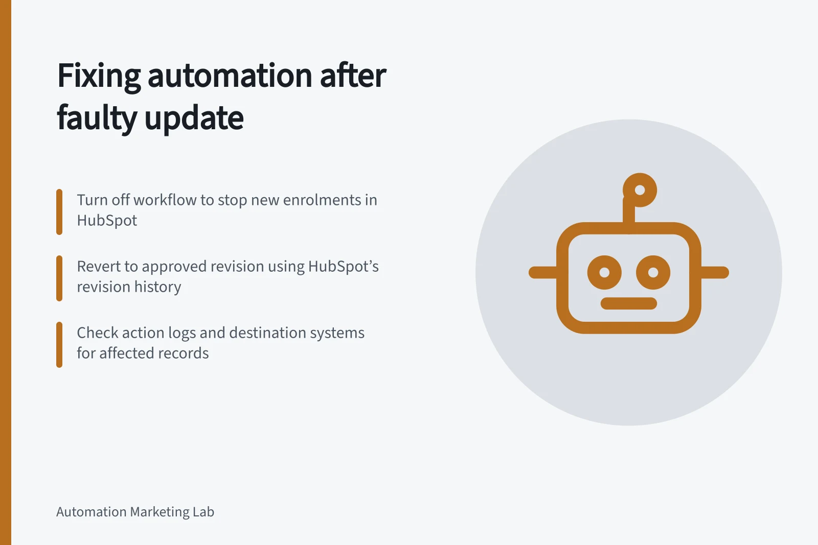 Fixing automation after faulty update: Turn off workflow to stop new enrolments in HubSpot; Revert to approved revision using HubSpot’s revision history; Check action logs and destination systems for affected records